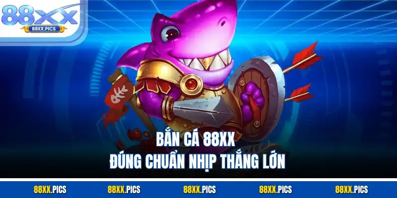 Bắn cá 88XX đúng chuẩn nhịp thắng lớn