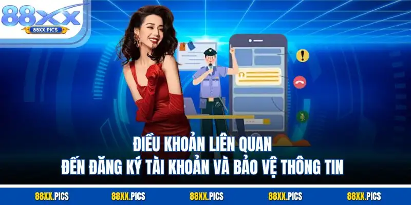 Điều khoản liên quan đến đăng ký tài khoản và bảo vệ thông tin