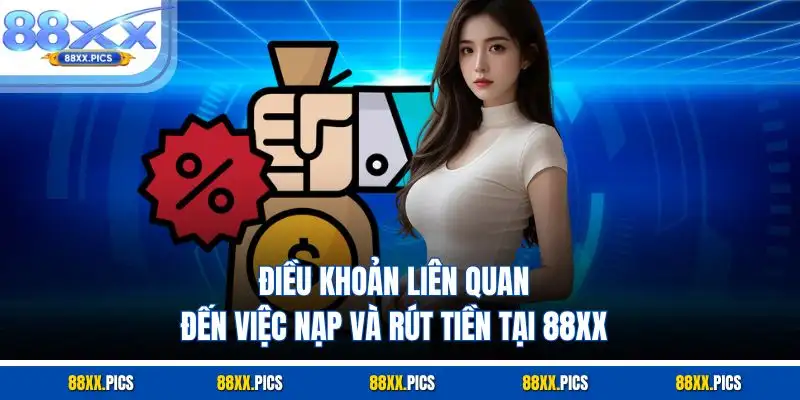 Điều khoản liên quan đến việc nạp và rút tiền tại 88XX