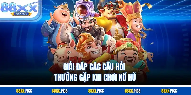 Giải đáp các câu hỏi thường gặp khi chơi nổ hũ