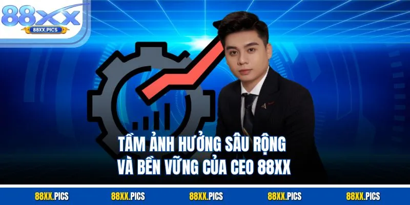 Tầm ảnh hưởng sâu rộng và bền vững của CEO 88XX