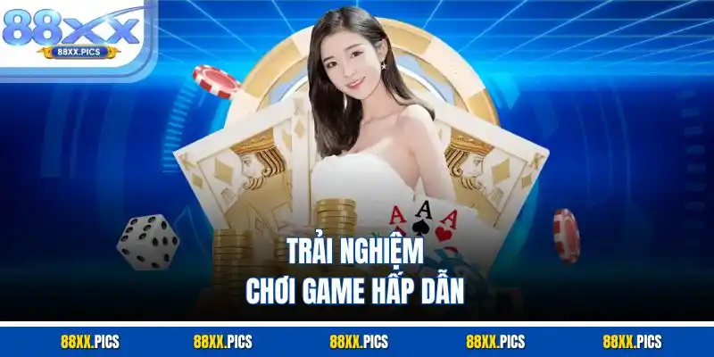 Trải nghiệm chơi game hấp dẫn