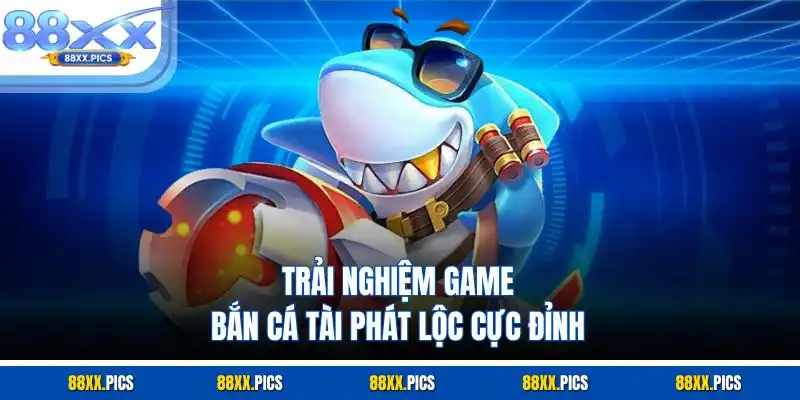 Trải nghiệm game bắn cá tài phát lộc cực đỉnh