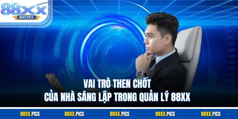 Vai trò then chốt của nhà sáng lập trong quản lý 88XX
