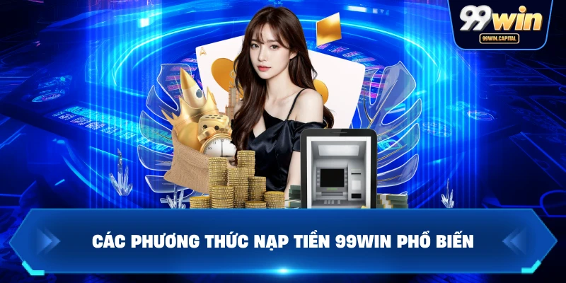 Các Phương Thức Nạp Tiền 99WIN Phổ Biến