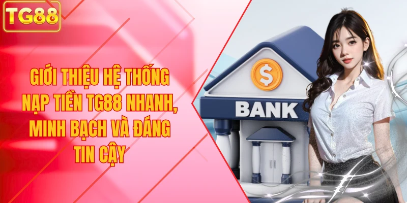 Giới thiệu hệ thống nạp tiền TG88 nhanh, minh bạch và đáng tin cậy