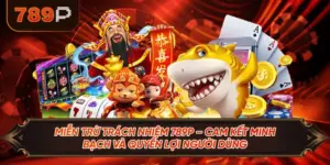 Miễn Trừ Trách Nhiệm 789P – Cam Kết Minh Bạch Và Quyền Lợi Người Dùng