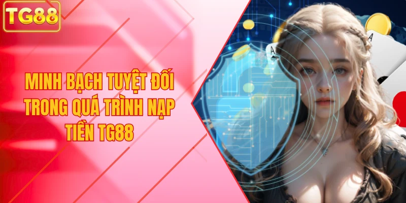 Minh bạch tuyệt đối trong quá trình nạp tiền TG88