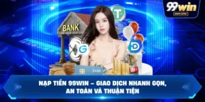 Nạp Tiền 99WIN – Giao Dịch Nhanh Gọn, An Toàn Và Thuận Tiện